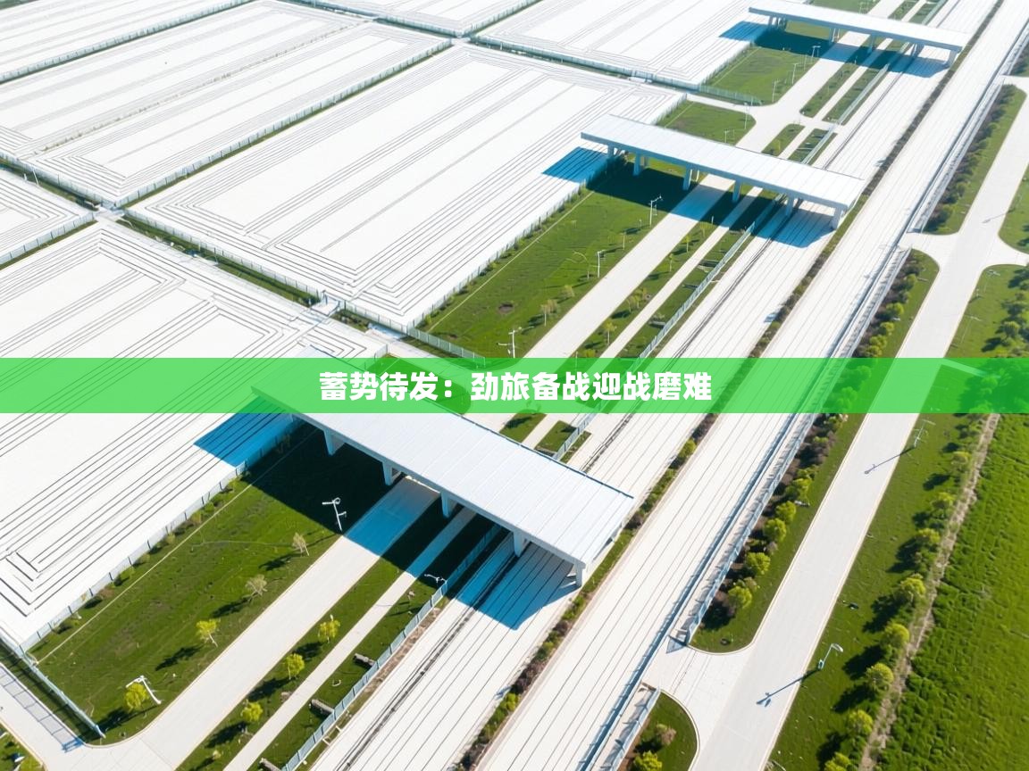 蓄势待发:劲旅备战迎战磨难 第1张