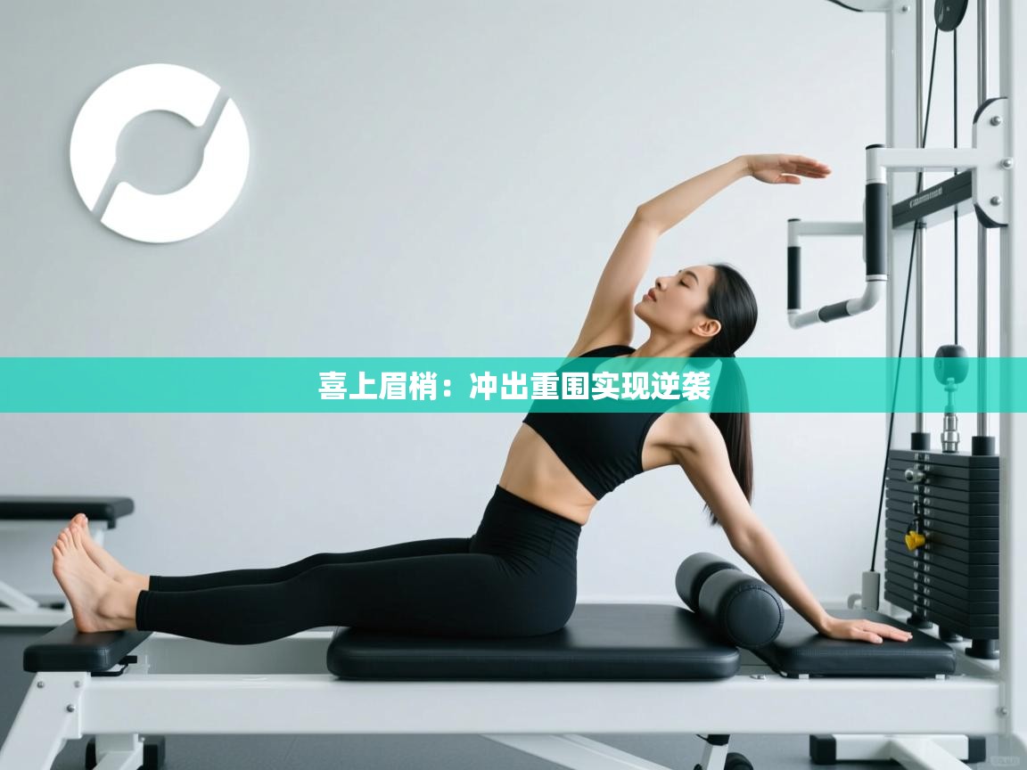 喜上眉梢：冲出重围实现逆袭  第2张