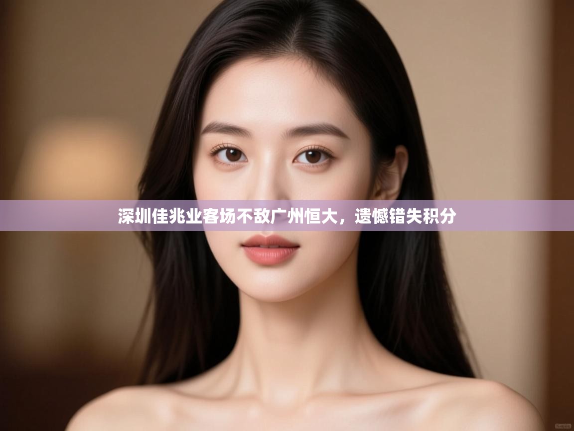 深圳佳兆业客场不敌广州恒大,遗憾错失积分 第2张