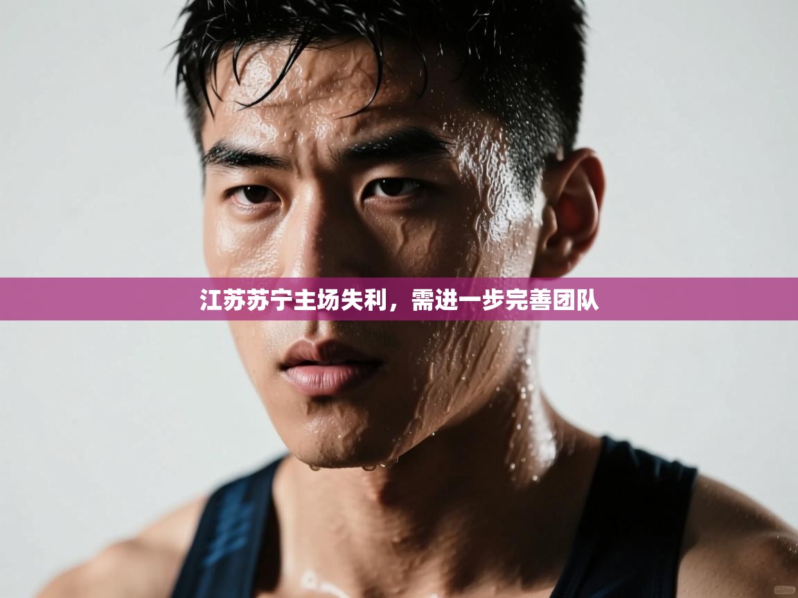 江苏苏宁主场失利，需进一步完善团队  第2张