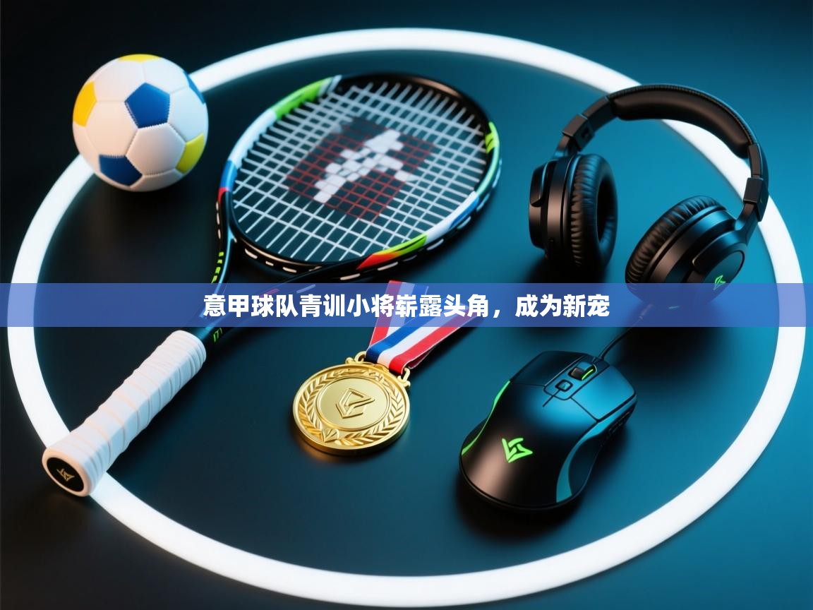 意甲球队青训小将崭露头角，成为新宠