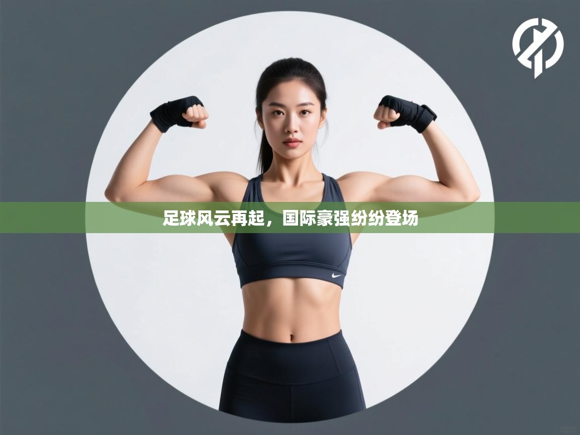 足球风云再起，国际豪强纷纷登场  第1张