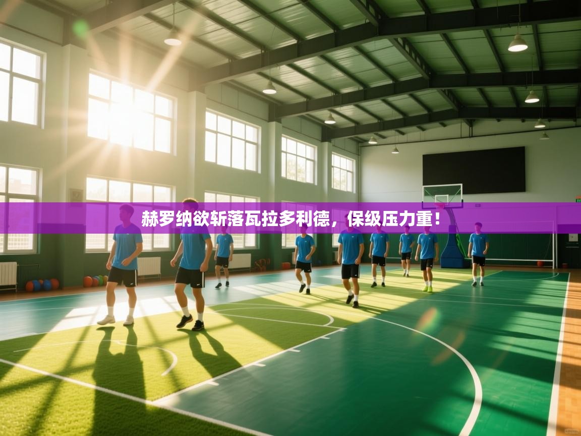 赫罗纳欲斩落瓦拉多利德，保级压力重！