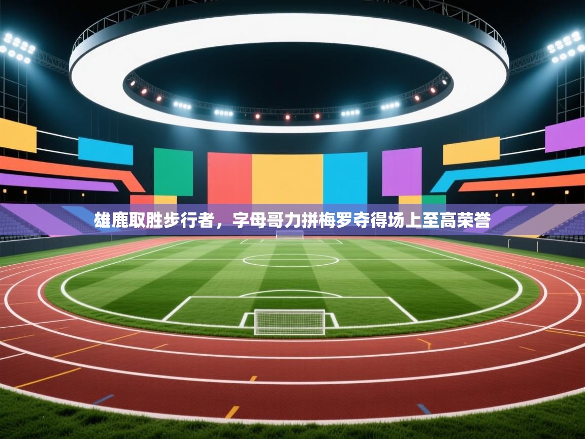 雄鹿取胜步行者，字母哥力拼梅罗夺得场上至高荣誉