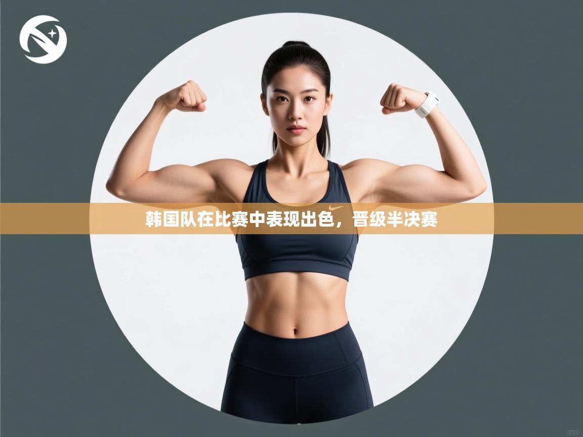韩国队在比赛中表现出色，晋级半决赛